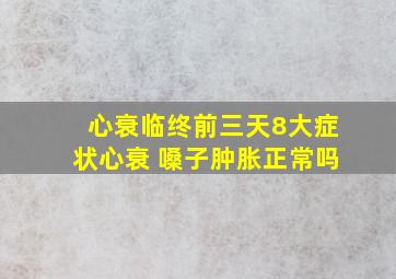 心衰临终前三天8大症状心衰 嗓子肿胀正常吗